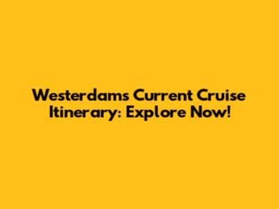 Westerdam's Current Cruise Itinerary: Explore Now!