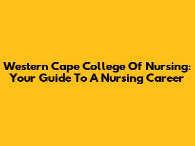 Western Cape College Of Nursing: Your Guide To A Nursing Career