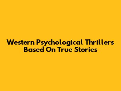 Western Psychological Thrillers Based On True Stories