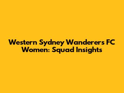 Western Sydney Wanderers FC Women: Squad Insights