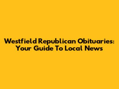 Westfield Republican Obituaries: Your Guide To Local News