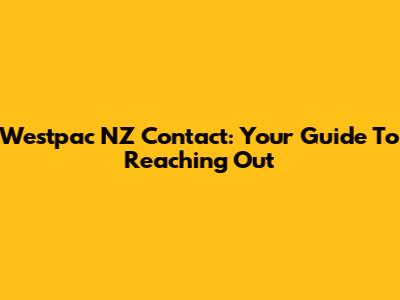 Westpac NZ Contact: Your Guide To Reaching Out