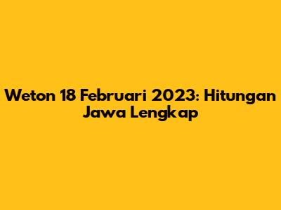Weton 18 Februari 2023: Hitungan Jawa Lengkap