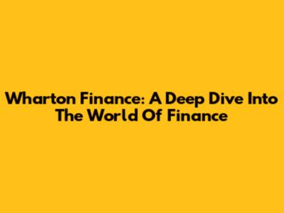 Wharton Finance: A Deep Dive Into The World Of Finance