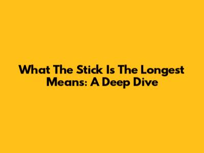 What 'The Stick Is The Longest' Means: A Deep Dive