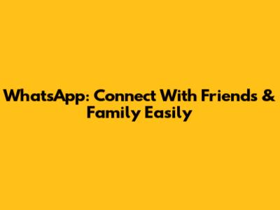 WhatsApp: Connect With Friends & Family Easily