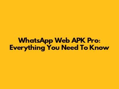 WhatsApp Web APK Pro: Everything You Need To Know