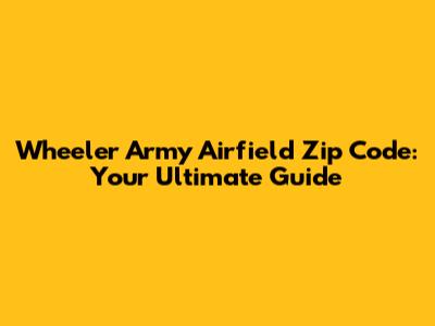 Wheeler Army Airfield Zip Code: Your Ultimate Guide