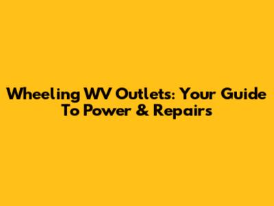 Wheeling WV Outlets: Your Guide To Power & Repairs