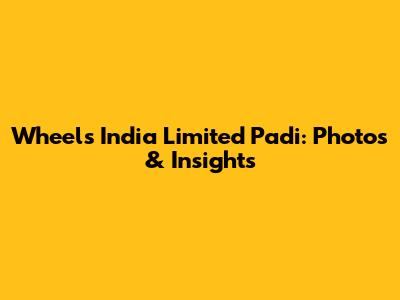 Wheels India Limited Padi: Photos & Insights