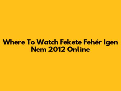 Where To Watch 'Fekete Fehér Igen Nem 2012' Online