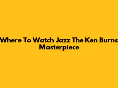 Where To Watch 'Jazz' The Ken Burns Masterpiece