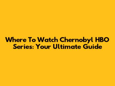 Where To Watch Chernobyl HBO Series: Your Ultimate Guide