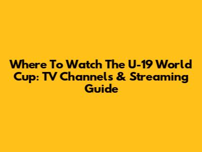 Where To Watch The U-19 World Cup: TV Channels & Streaming Guide