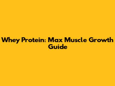 Whey Protein: Max Muscle Growth Guide