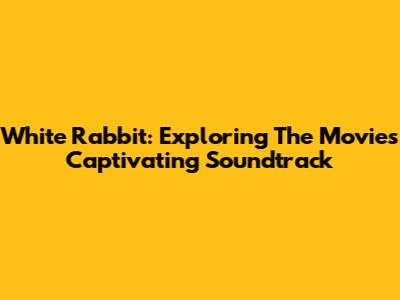White Rabbit: Exploring The Movie's Captivating Soundtrack