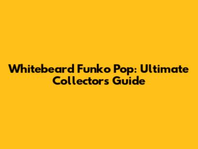 Whitebeard Funko Pop: Ultimate Collector's Guide