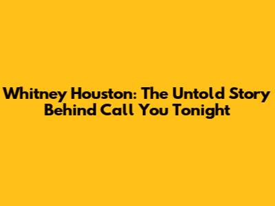 Whitney Houston: The Untold Story Behind 'Call You Tonight'