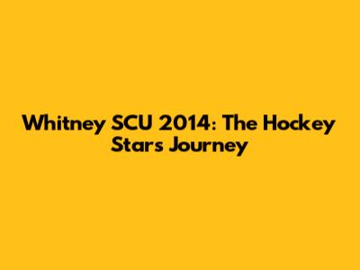Whitney SCU 2014: The Hockey Star's Journey