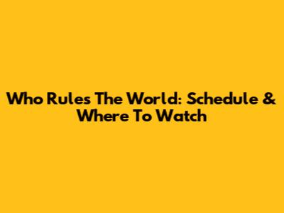 Who Rules The World: Schedule & Where To Watch