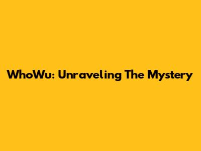 WhoWu: Unraveling The Mystery