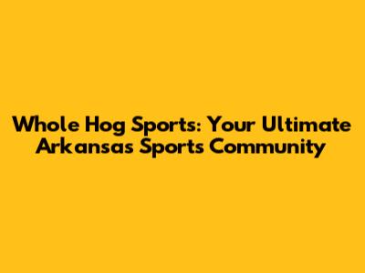 Whole Hog Sports: Your Ultimate Arkansas Sports Community