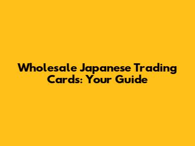 Wholesale Japanese Trading Cards: Your Guide