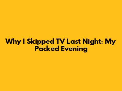 Why I Skipped TV Last Night: My Packed Evening