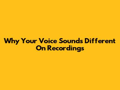 Why Your Voice Sounds Different On Recordings