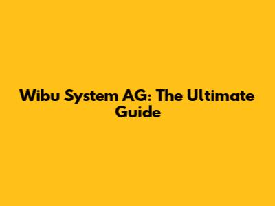 Wibu System AG: The Ultimate Guide