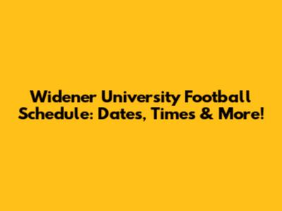 Widener University Football Schedule: Dates, Times & More!