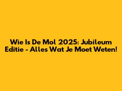 Wie Is De Mol 2025: Jubileum Editie - Alles Wat Je Moet Weten!