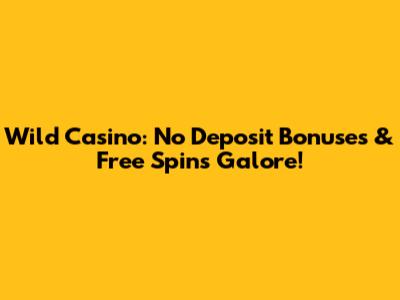 Wild Casino: No Deposit Bonuses & Free Spins Galore!