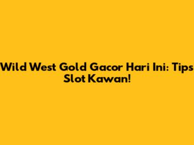 Wild West Gold Gacor Hari Ini: Tips Slot Kawan!