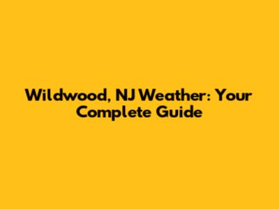 Wildwood, NJ Weather: Your Complete Guide