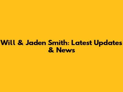 Will & Jaden Smith: Latest Updates & News