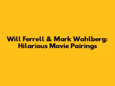 Will Ferrell & Mark Wahlberg: Hilarious Movie Pairings