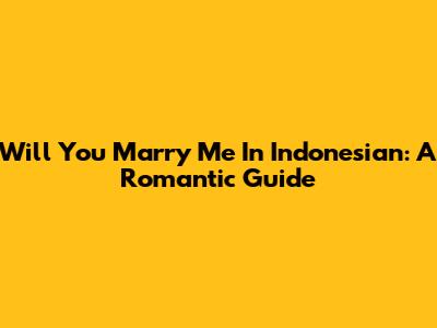 Will You Marry Me In Indonesian: A Romantic Guide