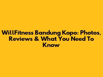 WillFitness Bandung Kopo: Photos, Reviews & What You Need To Know