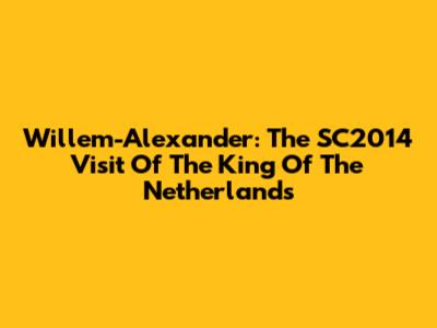Willem-Alexander: The SC2014 Visit Of The King Of The Netherlands