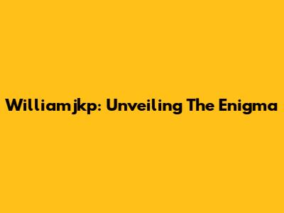 Williamjkp: Unveiling The Enigma