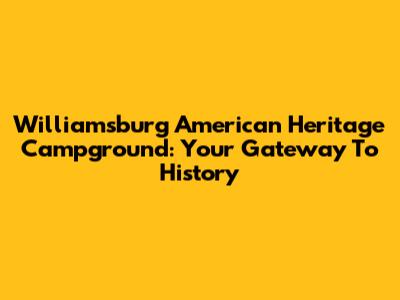 Williamsburg American Heritage Campground: Your Gateway To History