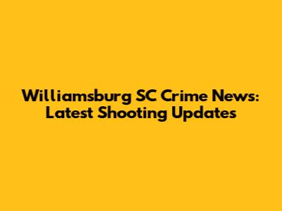 Williamsburg SC Crime News: Latest Shooting Updates