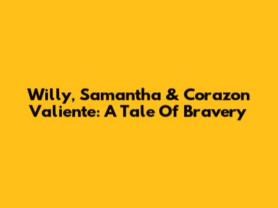 Willy, Samantha & Corazon Valiente: A Tale Of Bravery