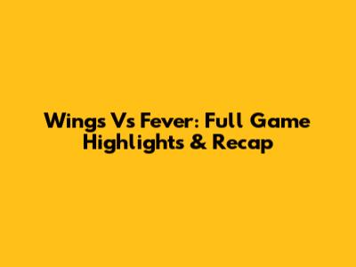 Wings Vs Fever: Full Game Highlights & Recap