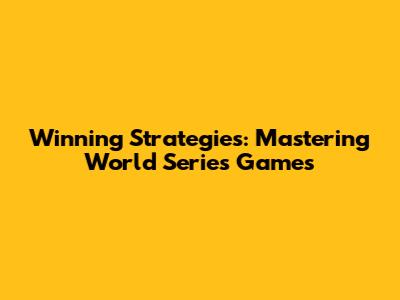 Winning Strategies: Mastering World Series Games