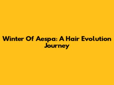 Winter Of Aespa: A Hair Evolution Journey