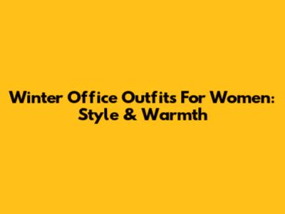 Winter Office Outfits For Women: Style & Warmth