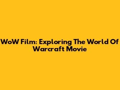 WoW Film: Exploring The World Of Warcraft Movie