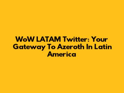WoW LATAM Twitter: Your Gateway To Azeroth In Latin America